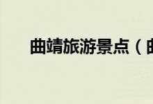 曲靖旅游景点（曲靖旅游景点有哪些）