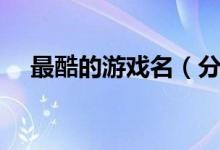 最酷的游戏名（分别有哪些好听的名字）