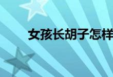 女孩长胡子怎样治疗（女孩长胡子）