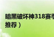 暗黑破坏神318赛季什么职业好玩（职业选择推荐）
