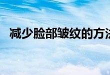 减少脸部皱纹的方法（怎么减少脸部皱纹）