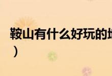 鞍山有什么好玩的地方吗（鞍山旅游景点介绍）