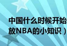中国什么时候开始转播NBA的（关于央视播放NBA的小知识）