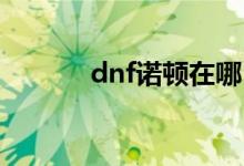 dnf诺顿在哪（如何找到诺顿）