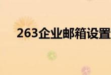 263企业邮箱设置（下面简要介绍一下）