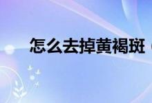 怎么去掉黄褐斑（去掉黄褐斑的方法）