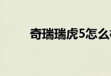奇瑞瑞虎5怎么样（简单介绍一下）