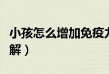 小孩怎么增加免疫力（小孩怎么增加免疫力讲解）