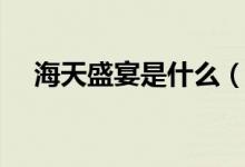 海天盛宴是什么（科普海天盛宴的意思）