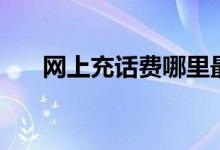 网上充话费哪里最便宜（网上充话费）