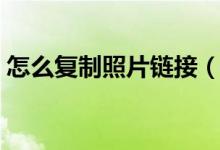 怎么复制照片链接（百度空间复制图片链接）