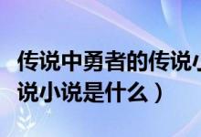 传说中勇者的传说小说简介（传说中勇者的传说小说是什么）