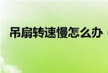吊扇转速慢怎么办（吊扇转速慢解决方法）
