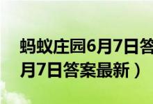 蚂蚁庄园6月7日答案最新2021（蚂蚁庄园6月7日答案最新）