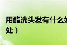 用醋洗头发有什么好处（用醋洗头会有什么益处）