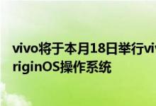 vivo将于本月18日举行vivo OriginOS特别活动 正式发布OriginOS操作系统