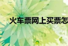 火车票网上买票怎么取票（在哪里取票）