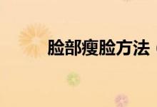 脸部瘦脸方法（三大妙招告诉你）