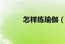 怎样练瑜伽（在家如何练瑜伽）
