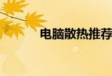 电脑散热推荐（电脑怎么散热）