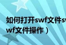 如何打开swf文件swf文件用什么打开（简述swf文件操作）