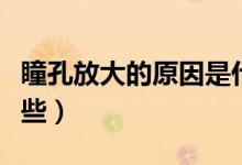 瞳孔放大的原因是什么（瞳孔放大的原因有哪些）