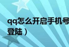 qq怎么开启手机号登陆（qq如何开启手机号登陆）