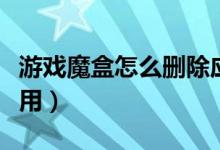 游戏魔盒怎么删除应用（删除应用就是卸载应用）