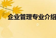 企业管理专业介绍（企业管理专业资料）