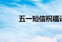 五一短信祝福语（这些建议收藏）