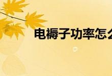 电褥子功率怎么算（电褥子功率）