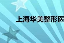 上海华美整形医院地址（爱美一族）