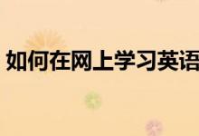 如何在网上学习英语（网上学习英语的方法）