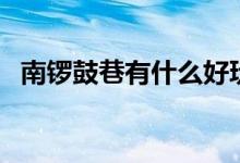 南锣鼓巷有什么好玩的（南锣鼓巷在哪里）