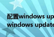 配置windows update失败请勿关机（配置windows update失败）