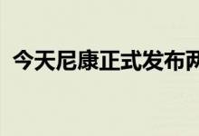 今天尼康正式发布两款全画幅微单数码相机
