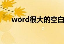 word很大的空白删不掉（word很大）