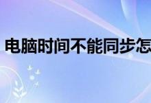 电脑时间不能同步怎么办（快来学习一下吧）