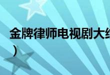 金牌律师电视剧大结局（金牌律师讲的是什么）