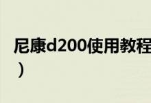 尼康d200使用教程（尼康相机d200使用技巧）