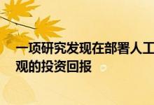 一项研究发现在部署人工智能的公司中 只有11％获得了可观的投资回报