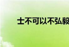 士不可以不弘毅的意思（出自何处）