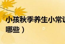 小孩秋季养生小常识（儿童秋季养生小常识有哪些）