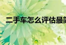 二手车怎么评估最简单（二手车怎么评估）