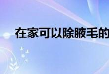 在家可以除腋毛的方法（如何去除腋毛）