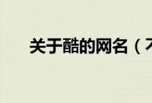关于酷的网名（不烂大街的超酷昵称）