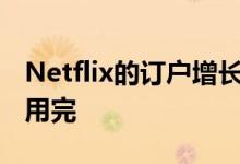 Netflix的订户增长放缓 但公司并不担心内容用完