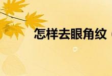 怎样去眼角纹（眼角纹怎么去除）