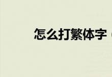怎么打繁体字（打繁体字的方法）