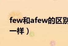 few和afew的区别（用法和little和a little 一样）